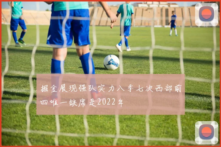 掘金展现强队实力八季七次西部前四唯一缺席是2022年