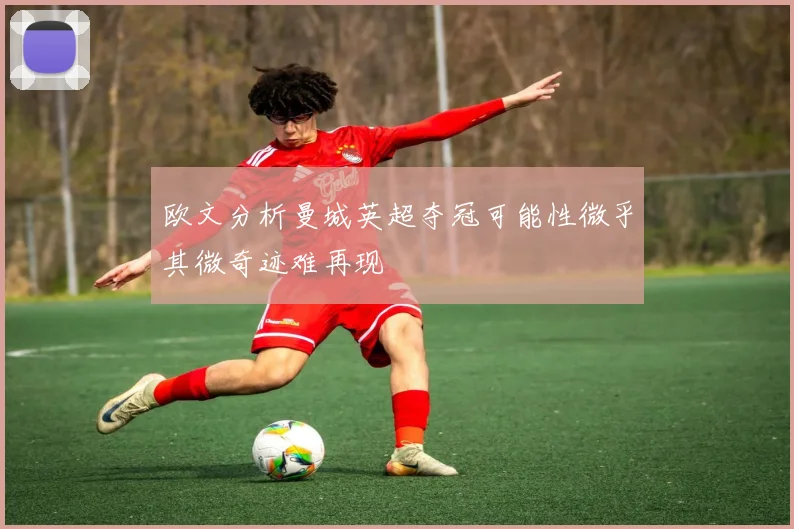 欧文分析曼城英超夺冠可能性微乎其微奇迹难再现