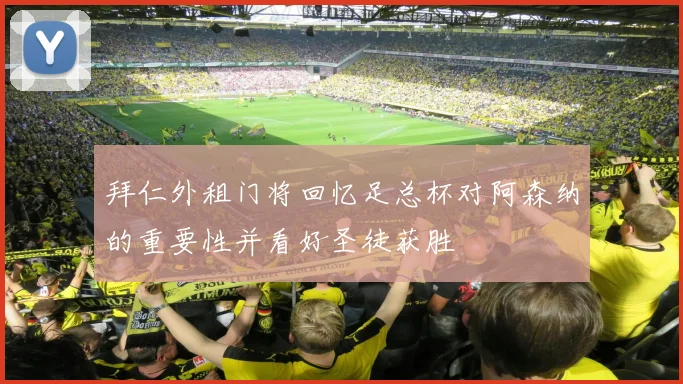 拜仁外租门将回忆足总杯对阿森纳的重要性并看好圣徒获胜