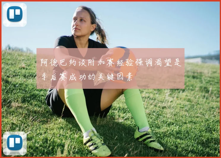 阿德巴约谈附加赛经验强调渴望是季后赛成功的关键因素