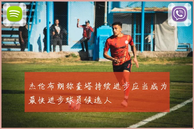 杰伦布朗称奎塔持续进步应当成为最快进步球员候选人