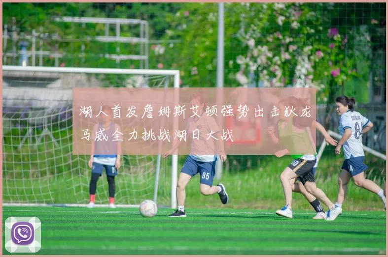 湖人首发詹姆斯艾顿强势出击狄龙马威全力挑战湖日大战