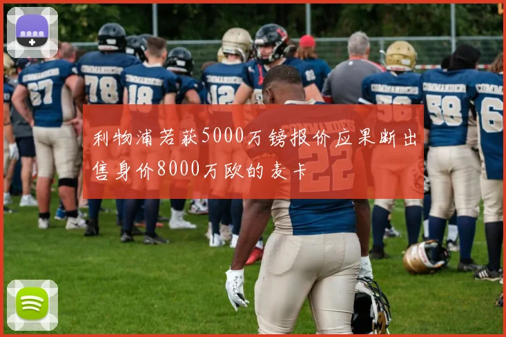 利物浦若获5000万镑报价应果断出售身价8000万欧的麦卡