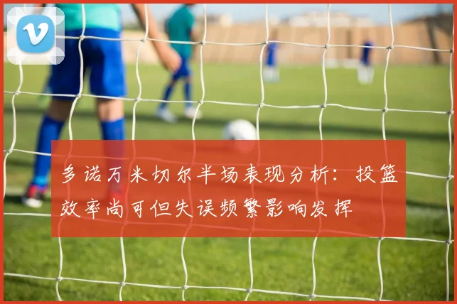 多诺万米切尔半场表现分析：投篮效率尚可但失误频繁影响发挥