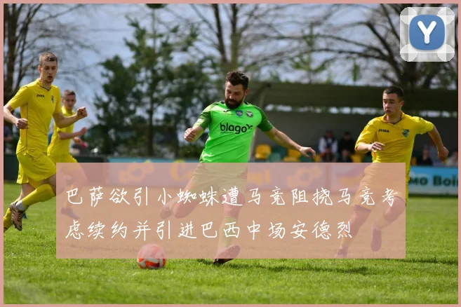 巴萨欲引小蜘蛛遭马竞阻挠马竞考虑续约并引进巴西中场安德烈
