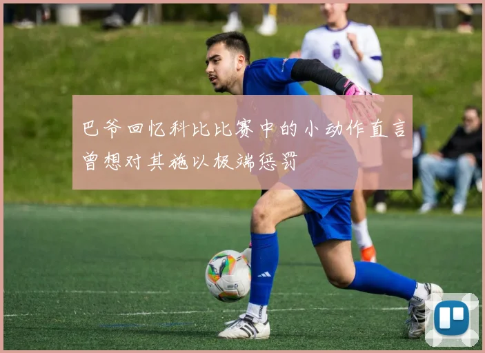 巴爷回忆科比比赛中的小动作直言曾想对其施以极端惩罚