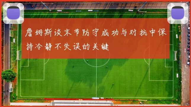 詹姆斯谈末节防守成功与对抗中保持冷静不失误的关键