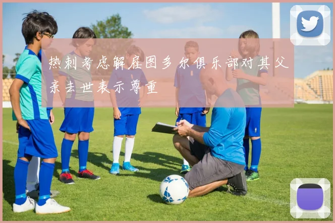 热刺考虑解雇图多尔俱乐部对其父亲去世表示尊重