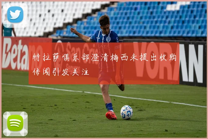 特拉萨俱乐部澄清梅西未提出收购传闻引发关注
