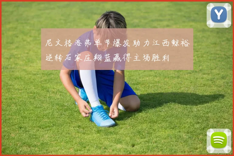 尼文格洛弗单节爆发助力江西鲸裕逆转石家庄翔蓝赢得主场胜利