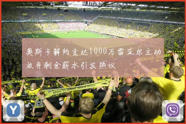 奥斯卡解约金达1000万雷亚尔主动放弃剩余薪水引发热议