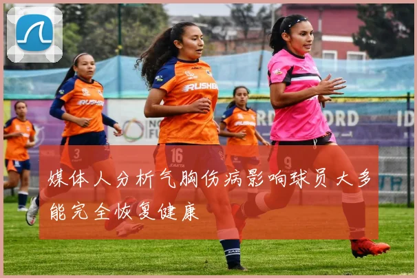 媒体人分析气胸伤病影响球员大多能完全恢复健康