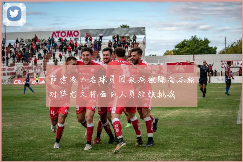 萨索洛六名球员因疾病被隔离本轮对阵尤文将面临人员短缺挑战